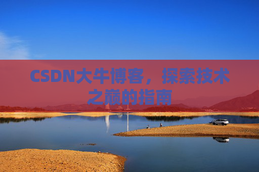 CSDN大牛博客，探索技术之巅的指南